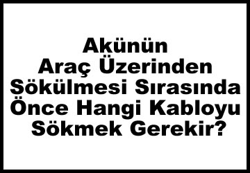 Akünün Araç Üzerinden Sökülmesi Sırasında Önce Hangi Kabloyu Sökmek Gerekir?