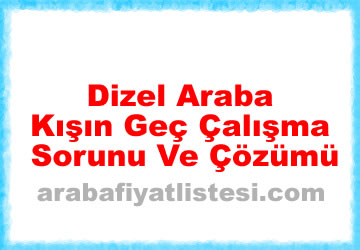 Dizel Araba Kışın Geç Çalışma Sorunu Ve Çözümü