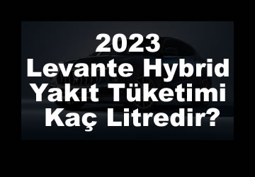 Levante Hybrid 2023 Yakıt Tüketimi Kaç Litredir?