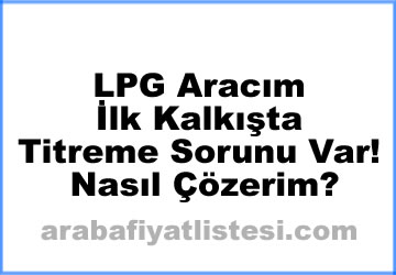 LPG Aracım İlk Kalkışta Titreme Sorunu Var! Nasıl Çözerim?