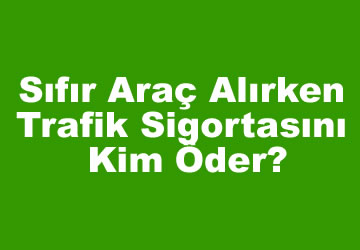 Sıfır Araç Alırken Trafik Sigortasını Kim Öder?