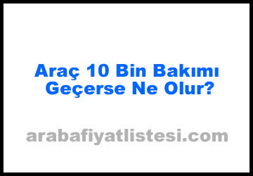 Araç 10 Bin Bakımı Geçerse Ne Olur?