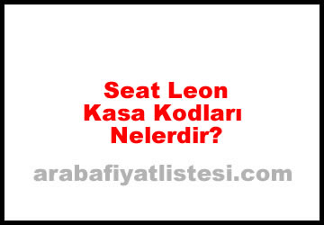 Seat Leon Kasa Kodları Nelerdir? (2023)