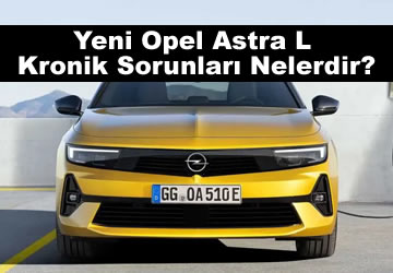 Yeni Opel Astra L (C02) Kronik Sorunları Nelerdir? (2023)