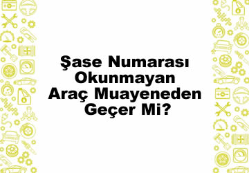 Şase Numarası Okunmayan Araç Muayeneden Geçer Mi?