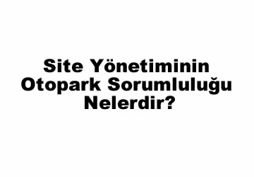 Site Yönetiminin Otopark Sorumluluğu Nelerdir?