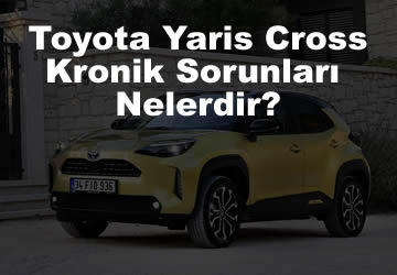 Yeni Toyota Yaris Cross Kronik Sorunları Nelerdir?