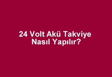 24 Volt Akü Takviye Nasıl Yapılır?