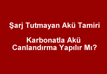 Şarj Tutmayan Akü Tamiri – Karbonatla Akü Canlandırma Yapılır Mı?