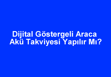 Dijital Göstergeli Araca Akü Takviyesi Yapılır Mı?