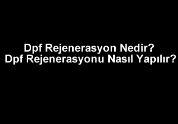 Dpf Rejenerasyon Nedir? Dpf Rejenerasyonu Nasıl Yapılır?