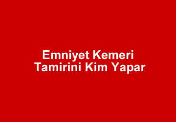Emniyet Kemeri Tamirini Kim Yapar?