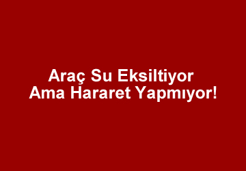 “Araç Su Eksiltiyor Ama Hararet Yapmıyor” Sorunu Nedir?