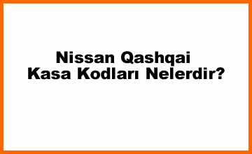 Nissan Qashqai Kasa Kodları Nelerdir? (2023)