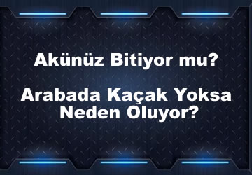 Akünüz Bitiyor mu? Arabada Kaçak Yoksa Neden Oluyor?