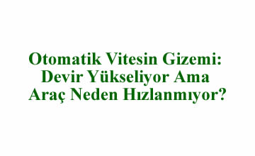 Otomatik Vitesin Gizemi: Devir Yükseliyor Ama Araç Neden Hızlanmıyor?