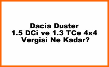 Dacia Duster 1.5 DCi ve 1.3 TCe 4×4 Vergisi Ne Kadar?
