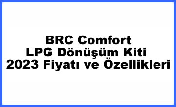 BRC Comfort LPG Dönüşüm Kiti 2023 Fiyatı ve Özellikleri