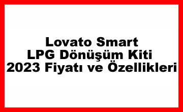 Lovato Smart Sıralı LPG Dönüşüm Kiti 2023 Fiyatı ve Özellikleri