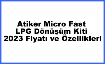 Atiker Micro Fast LPG Dönüşüm Kiti 2023 Fiyatı ve Özellikleri